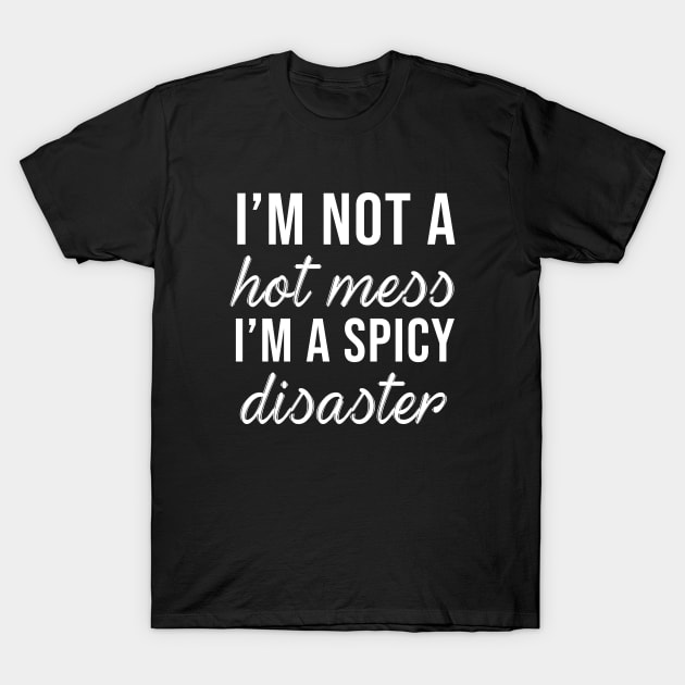 I'm Not a Hot Mess I'm a Spicy Disaster T-Shirt by evermedia